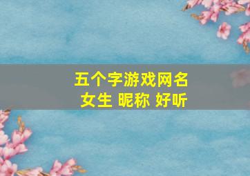 五个字游戏网名 女生 昵称 好听